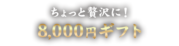 ちょっと贅沢に！ 8,000円ギフト