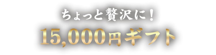 ちょっと贅沢に！ 15,000円ギフト
